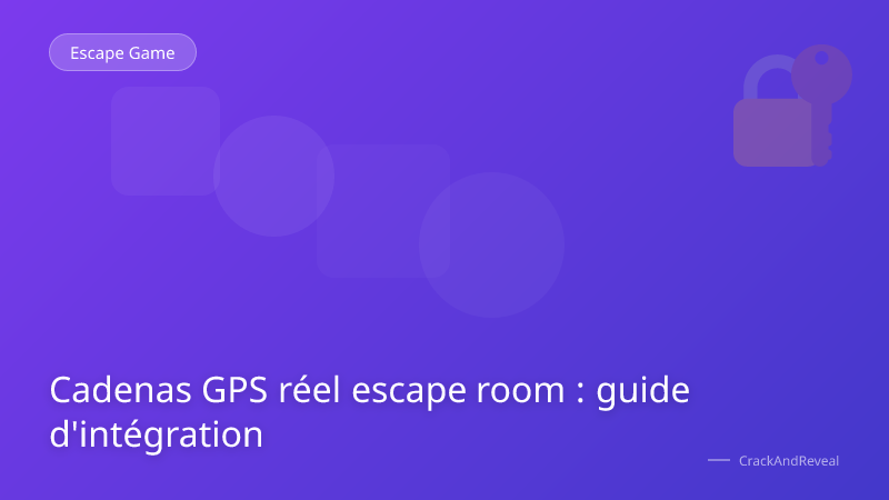 Cadenas GPS réel escape room : guide d'intégration