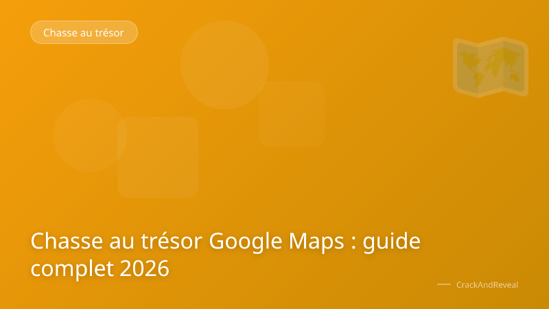 Chasse au trésor Google Maps : guide complet 2026