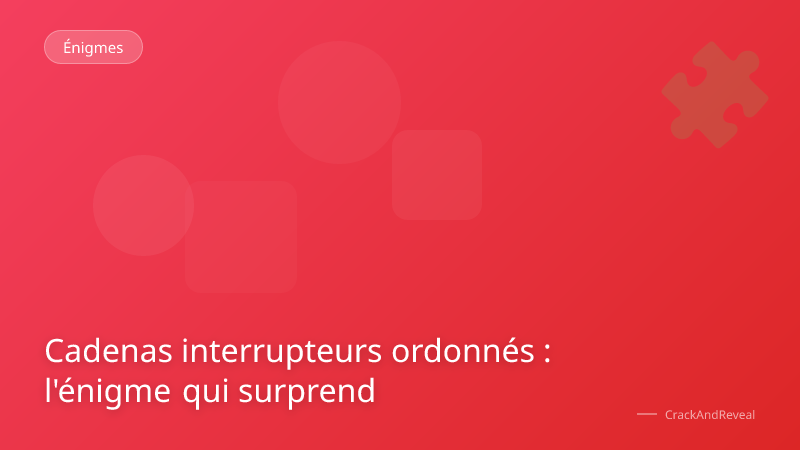 Cadenas interrupteurs ordonnés : l'énigme qui surprend