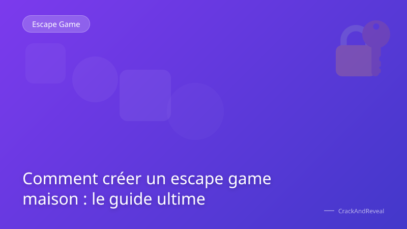 Comment créer un escape game maison : le guide ultime