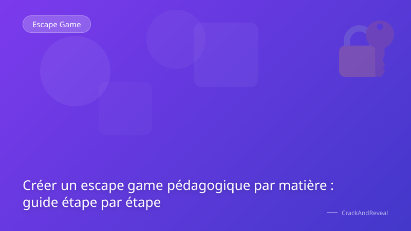 Créer un escape game pédagogique par matière : guide étape par étape