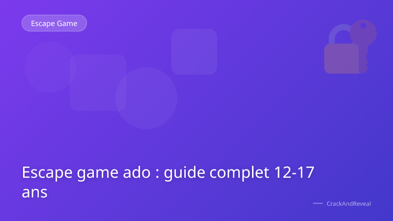 Escape game ado : guide complet 12-17 ans