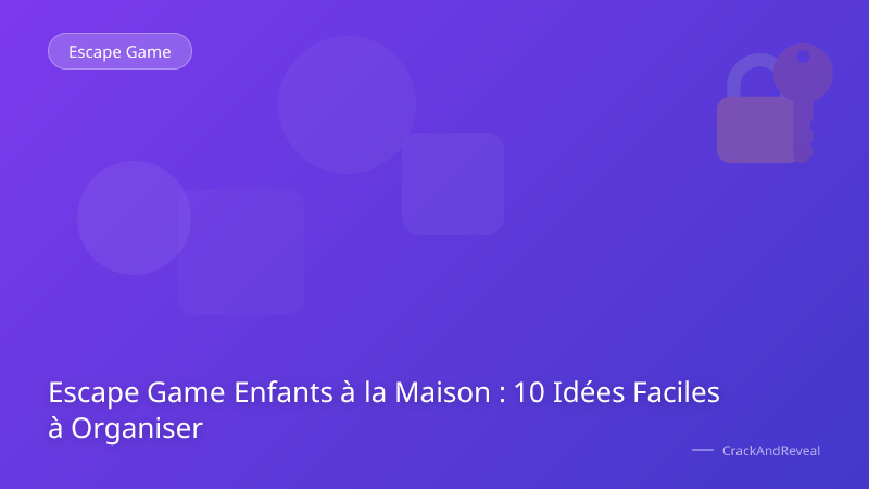 Escape Game Enfants à la Maison : 10 Idées Faciles à Organiser
