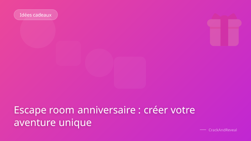 Escape room anniversaire : créer votre aventure unique