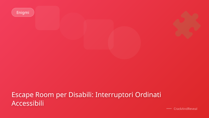Escape Room per Disabili: Interruptori Ordinati Accessibili