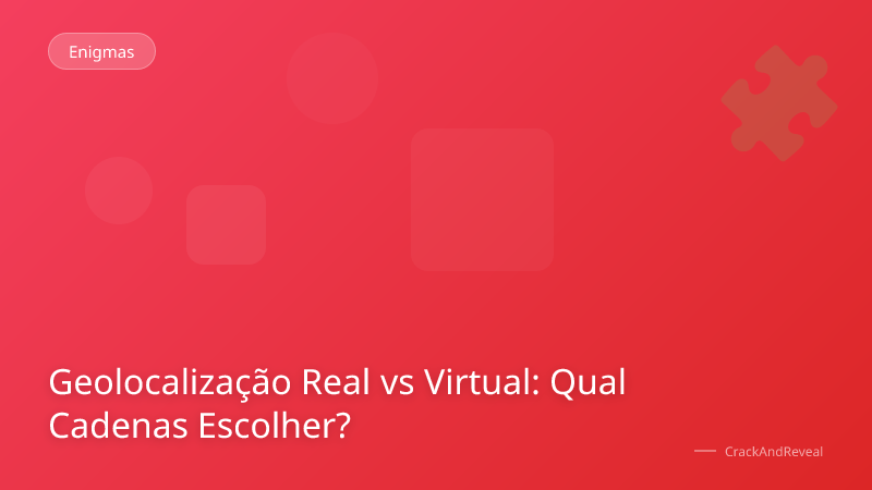Geolocalização Real vs Virtual: Qual Cadenas Escolher?