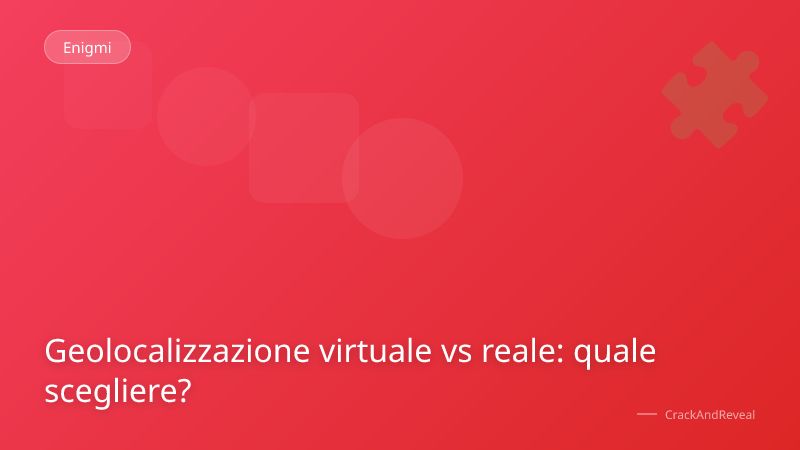 Geolocalizzazione virtuale vs reale: quale scegliere?