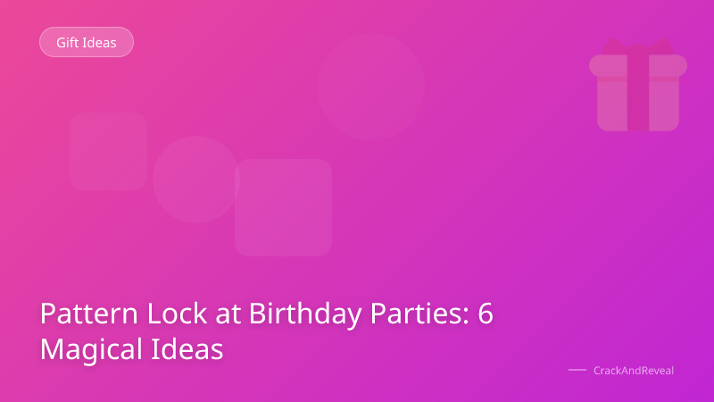 Pattern Lock at Birthday Parties: 6 Magical Ideas
