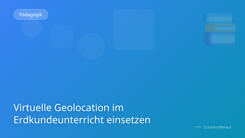 Virtuelle Geolocation im Erdkundeunterricht einsetzen