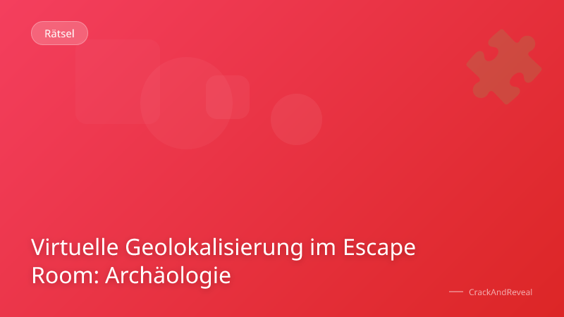 Virtuelle Geolokalisierung im Escape Room: Archäologie