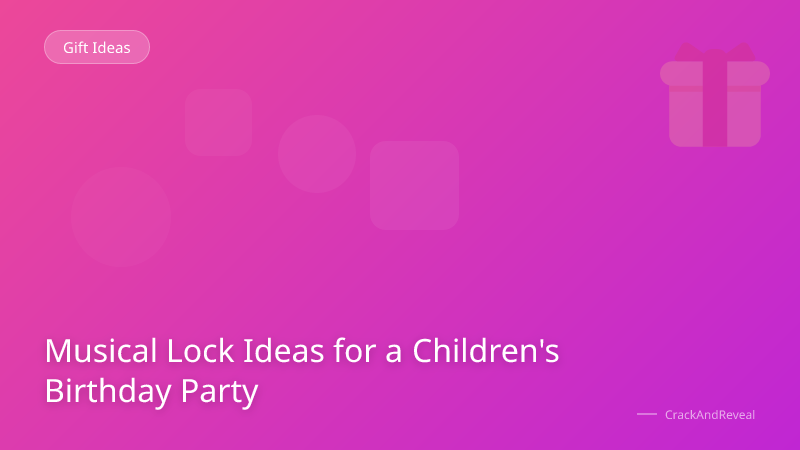 Musical Lock Ideas for a Children's Birthday Party