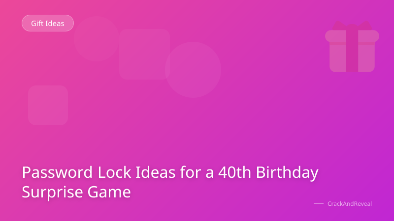 Password Lock Ideas for a 40th Birthday Surprise Game