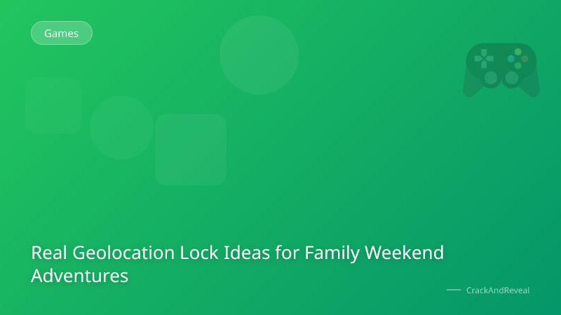 Real Geolocation Lock Ideas for Family Weekend Adventures