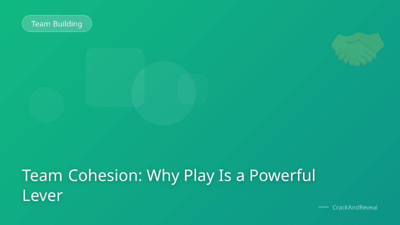 Team Cohesion: Why Play Is a Powerful Lever