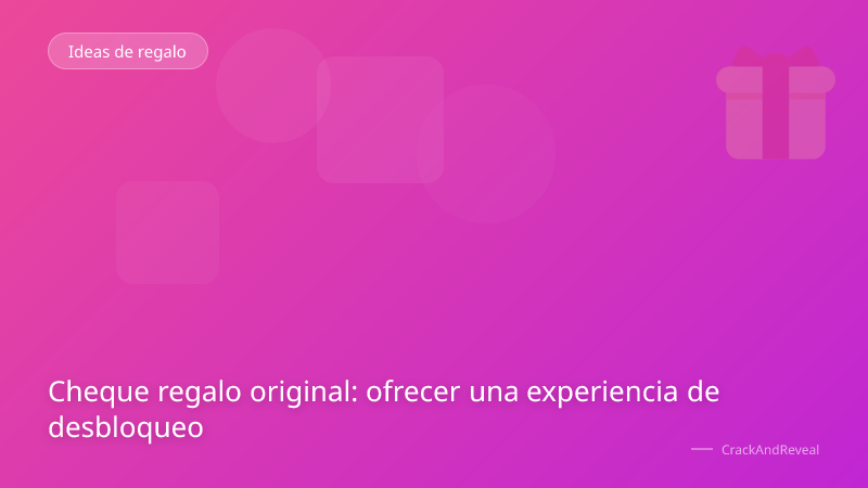 Cheque regalo original: ofrecer una experiencia de desbloqueo