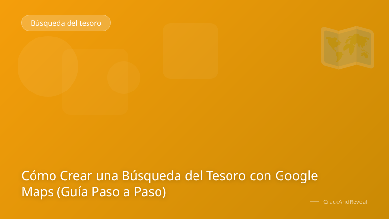 Cómo Crear una Búsqueda del Tesoro con Google Maps (Guía Paso a Paso)