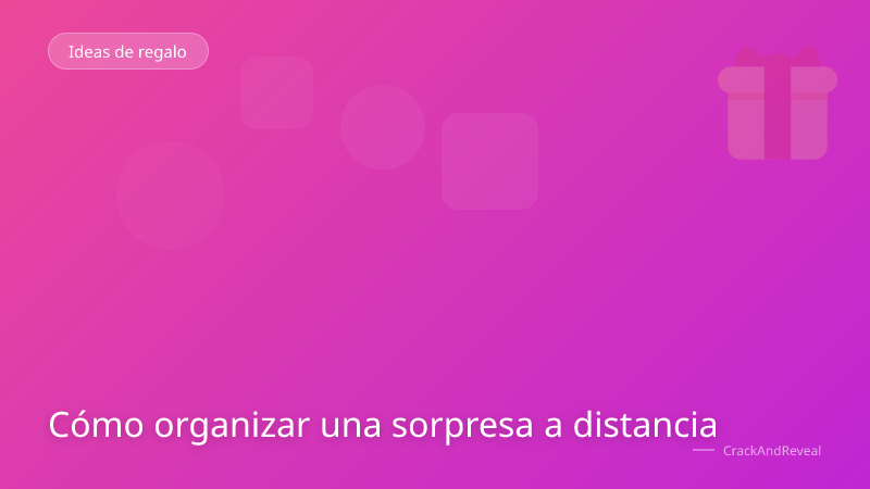 Cómo organizar una sorpresa a distancia