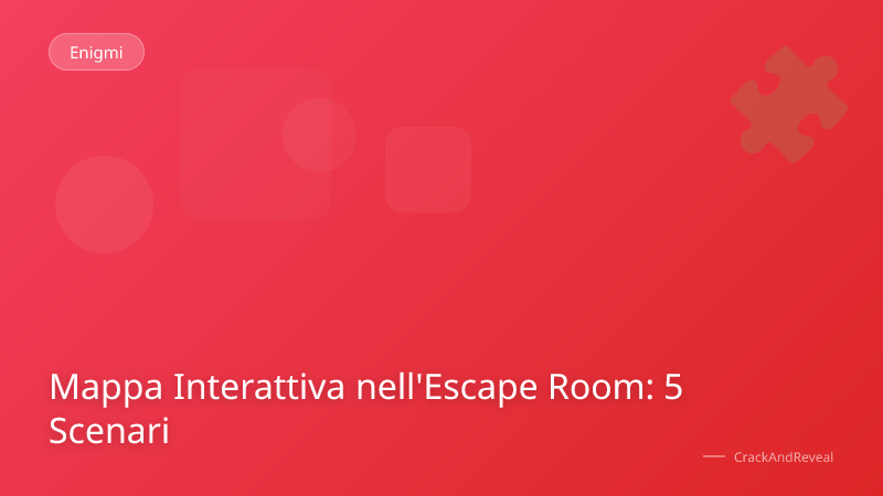 Mappa Interattiva nell'Escape Room: 5 Scenari