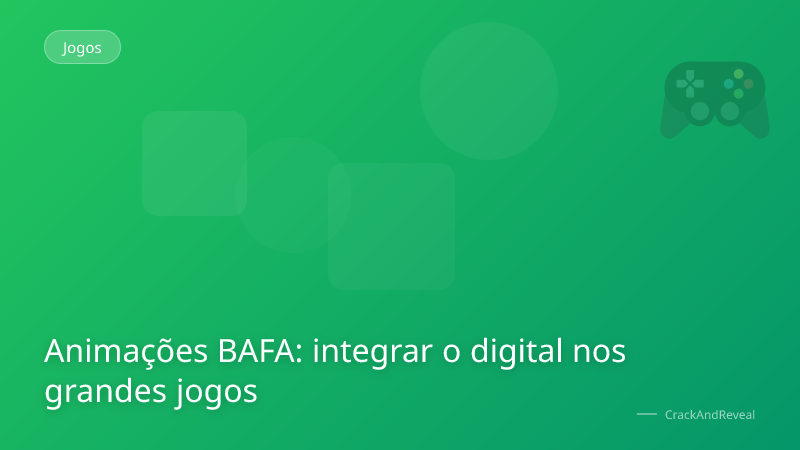 Animações BAFA: integrar o digital nos grandes jogos