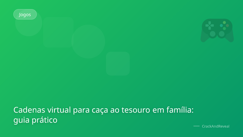 Cadenas virtual para caça ao tesouro em família: guia prático