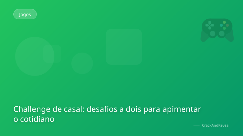 Challenge de casal: desafios a dois para apimentar o cotidiano