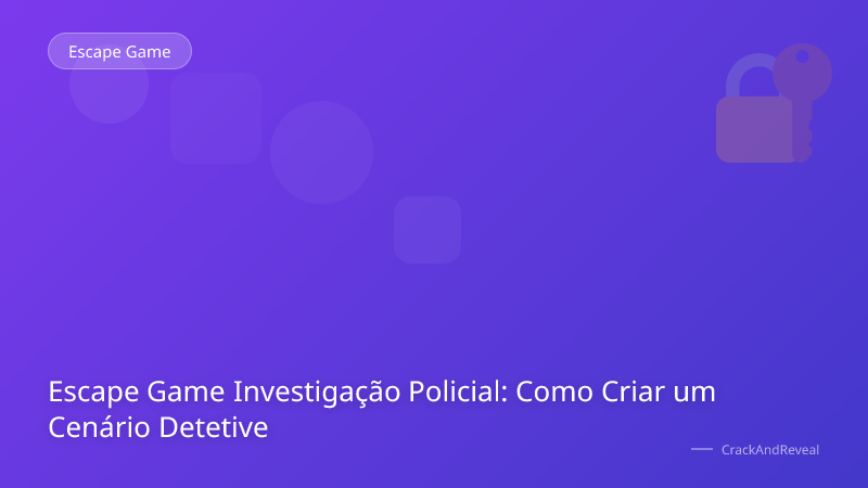 Escape Game Investigação Policial: Como Criar um Cenário Detetive