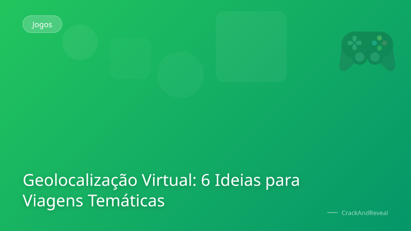 Geolocalização Virtual: 6 Ideias para Viagens Temáticas