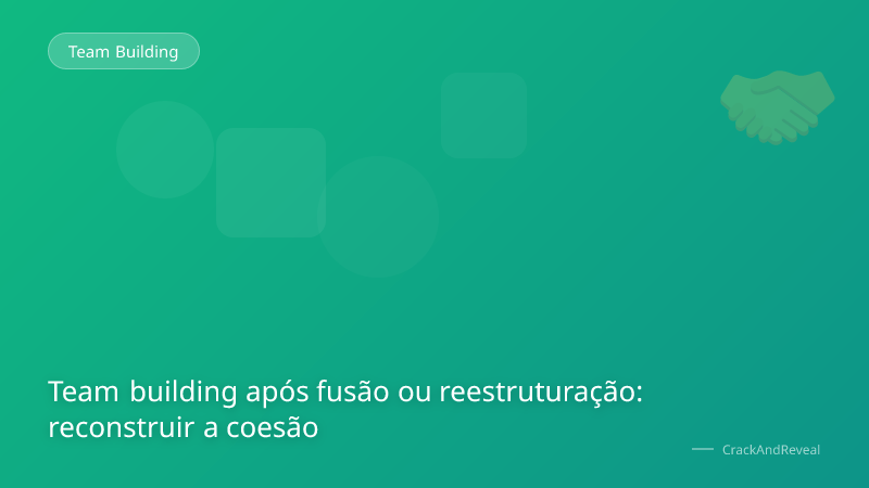 Team building após fusão ou reestruturação: reconstruir a coesão